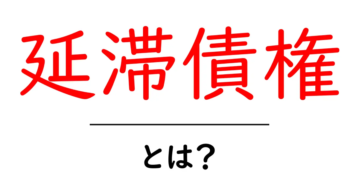 延滞債権とは？初心者にもわかる基本解説とよくある誤解を解くポイント共起語・同意語・対義語も併せて解説！