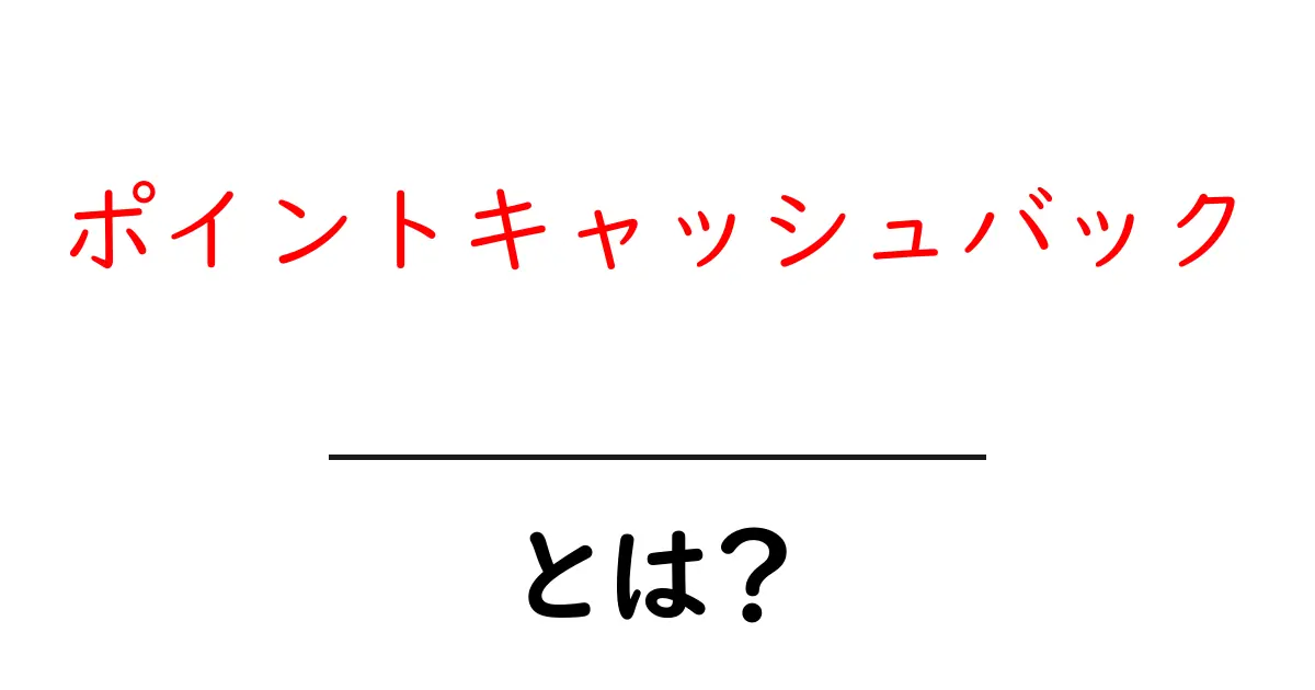 ポイントキャッシュバックとは？初心者向けに仕組みと使い方をやさしく解説共起語・同意語・対義語も併せて解説！