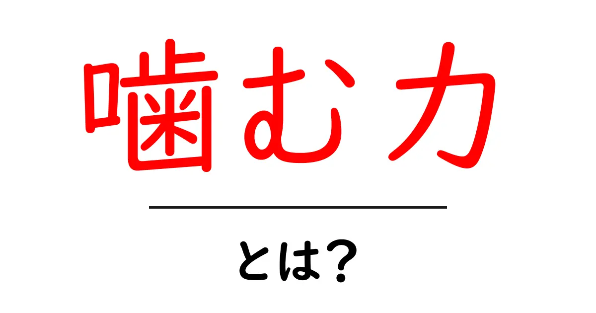 噛む力・とは？基礎から学ぶ噛む力の秘密と健康への影響共起語・同意語・対義語も併せて解説！