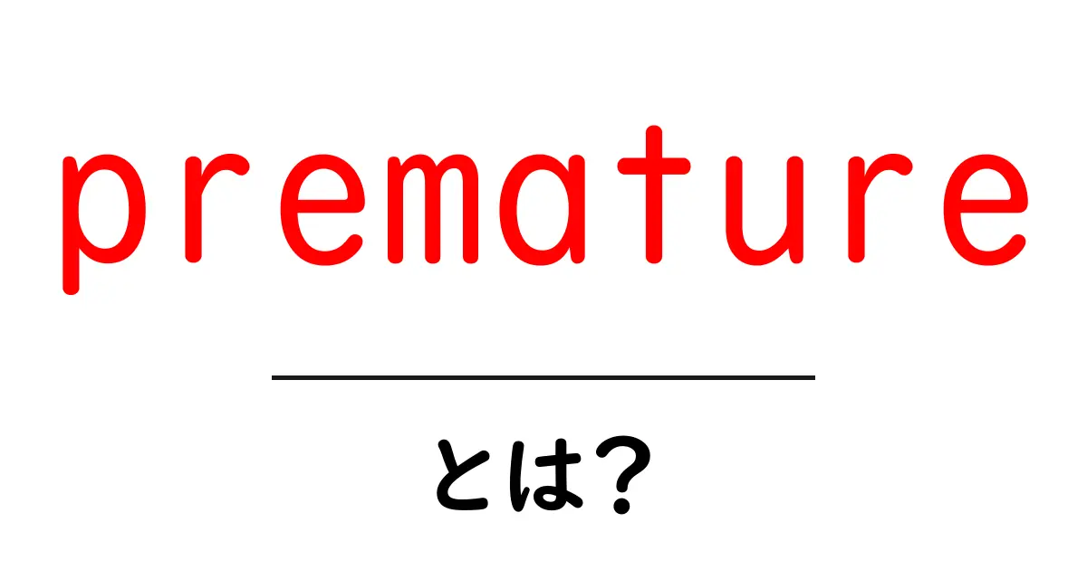 prematureとは?初心者でもわかる意味と使い方を徹底解説共起語・同意語・対義語も併せて解説!