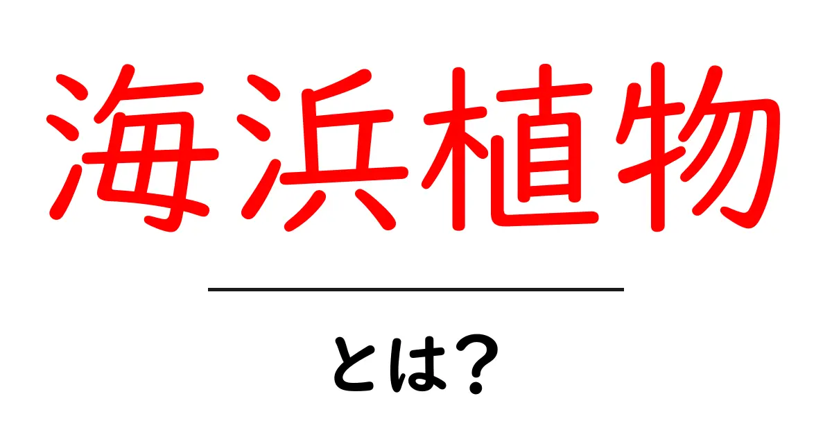 海浜植物とは？海辺の生態と役割をやさしく解説する入門ガイド共起語・同意語・対義語も併せて解説！