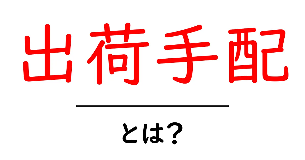 出荷手配・とは?初心者にもわかる基本ガイド共起語・同意語・対義語も併せて解説!