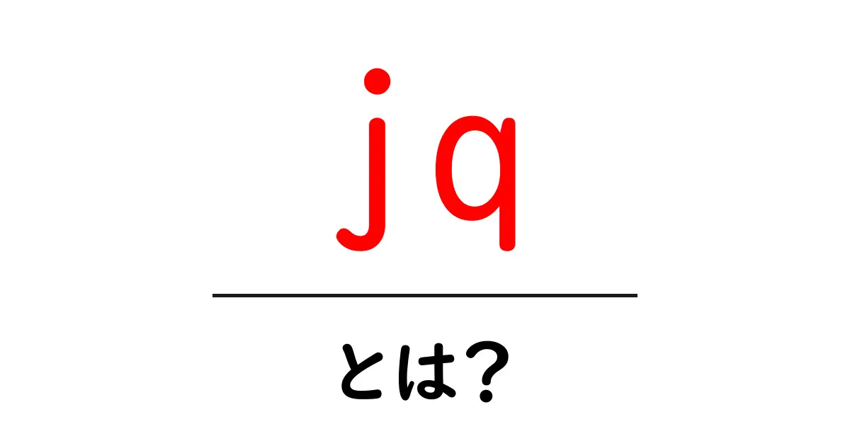 jq・とは?初心者に優しい使い方と基本ガイド共起語・同意語・対義語も併せて解説!