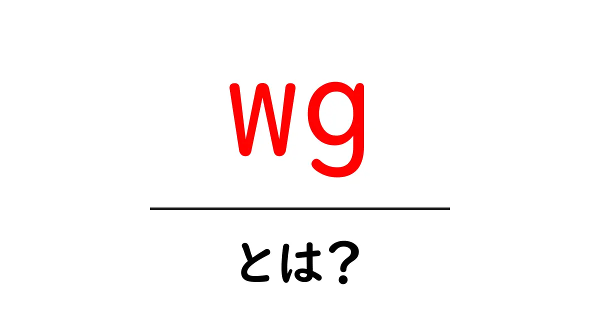 wg・とは？初心者でもわかる意味と使い方ガイド共起語・同意語・対義語も併せて解説！