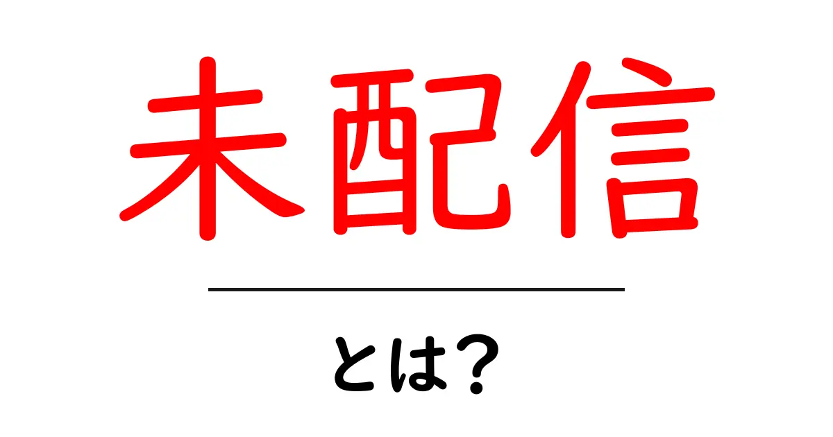 未配信・とは？ 未配信の意味と原因・対策をわかりやすく解説共起語・同意語・対義語も併せて解説！