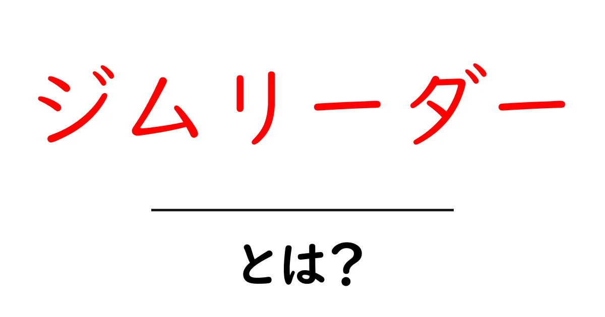 ジムリーダー・とは？初心者が知っておく基本と役割をやさしく解説共起語・同意語・対義語も併せて解説！