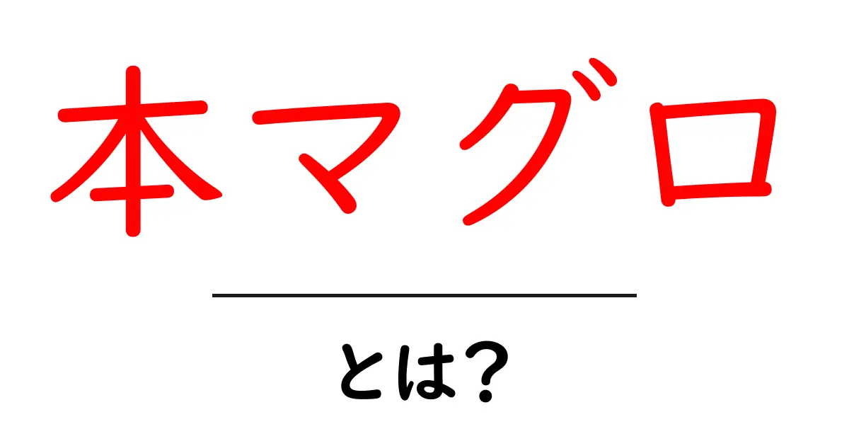 本マグロ・とは?初心者にも分かる基本と特徴共起語・同意語・対義語も併せて解説!