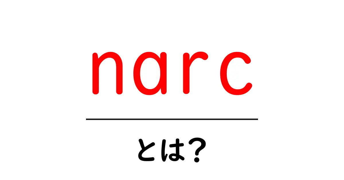 narcとは?初心者にもわかる意味と使い方ガイド共起語・同意語・対義語も併せて解説!