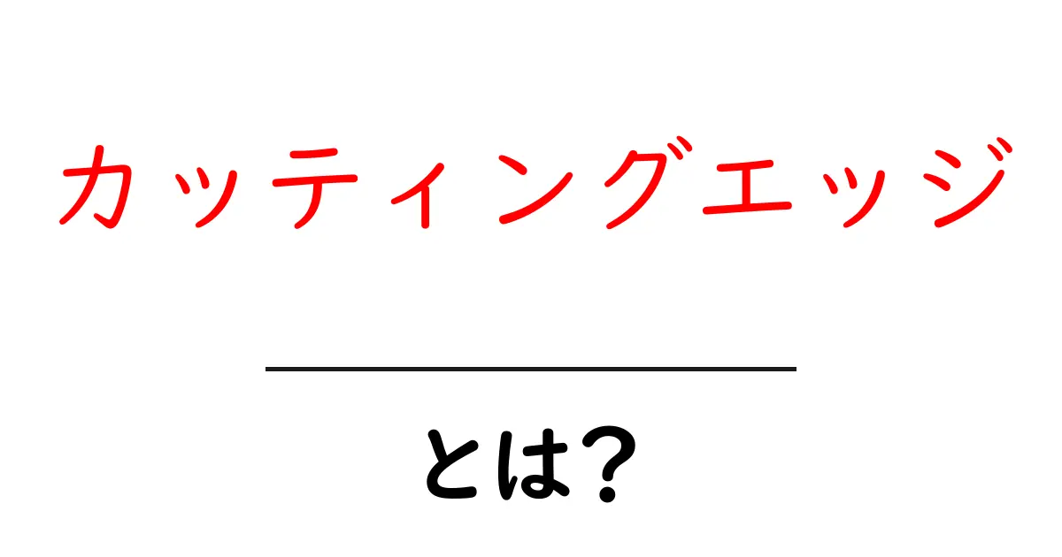 カッティングエッジ・とは？初心者でも分かる意味と使い方ガイド共起語・同意語・対義語も併せて解説！