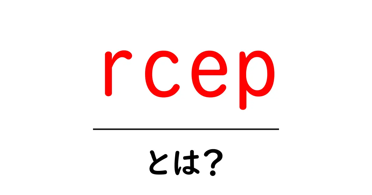 rcepとは?初心者でもわかる国際経済の仕組みと影響共起語・同意語・対義語も併せて解説!
