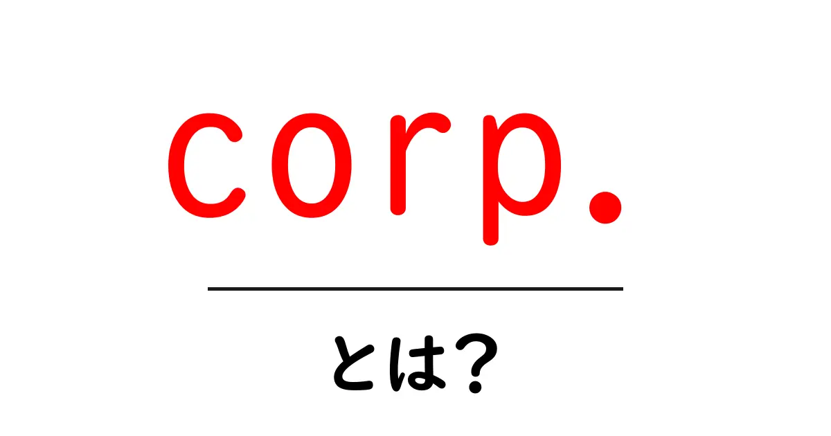 corp.とは？初心者が押さえる基本と使い方—SEO視点で解説共起語・同意語・対義語も併せて解説！
