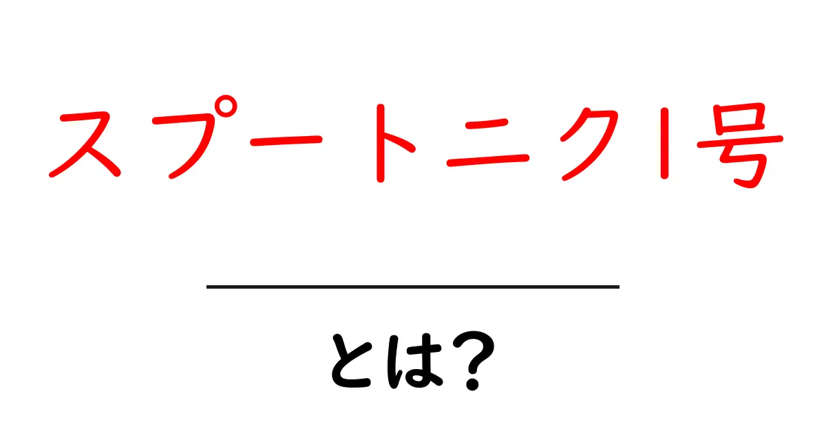 スプートニック1号・とは？地球を震わせた初の人工衛星の秘密をやさしく解説共起語・同意語・対義語も併せて解説！