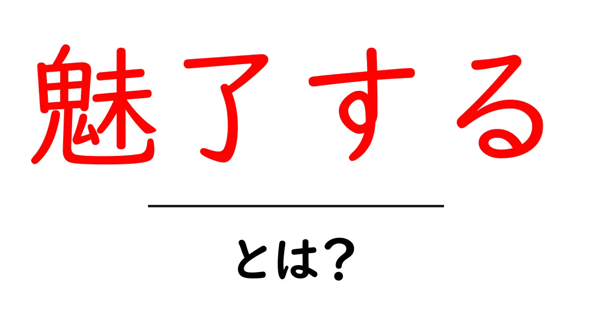 魅了する・とは？初心者にも分かる解説と実践テクニック共起語・同意語・対義語も併せて解説！