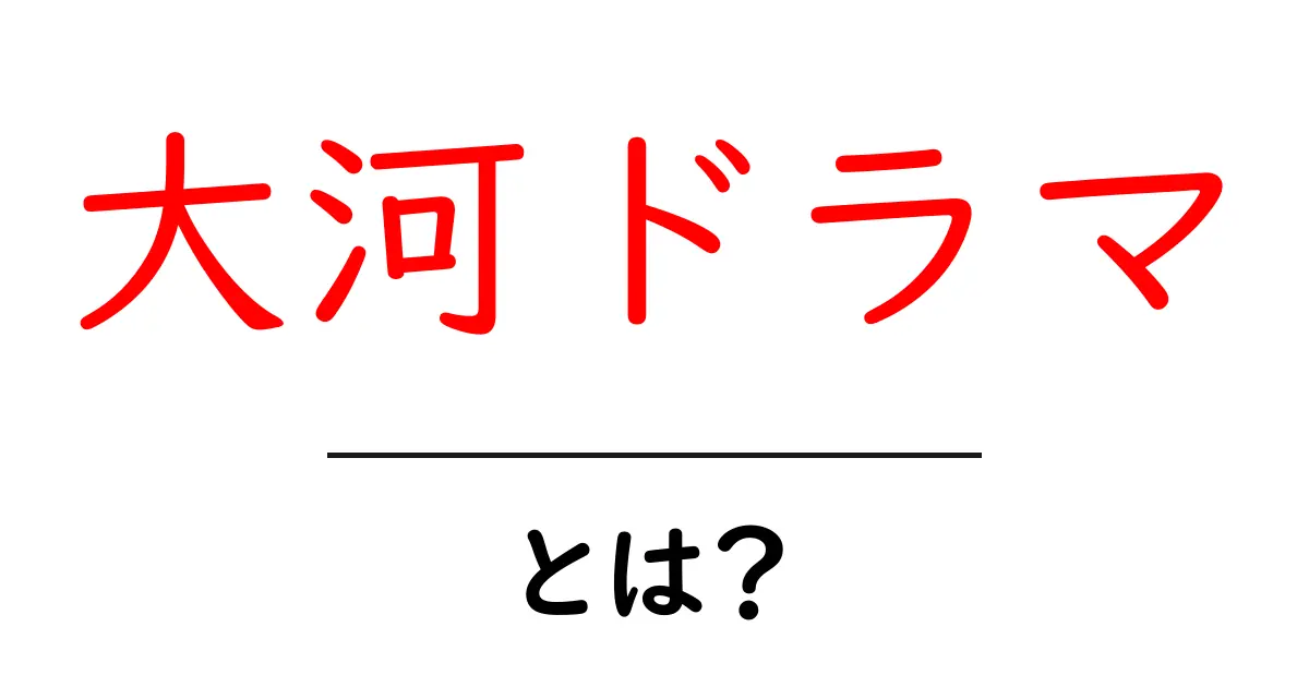 大河ドラマ・とは？初心者が知っておく基礎と楽しみ方共起語・同意語・対義語も併せて解説！