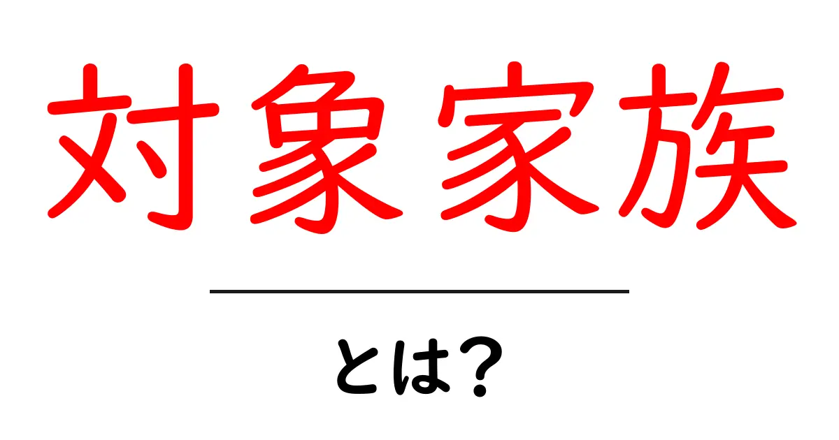 対象家族とは？初心者向け解説と使い方ガイド共起語・同意語・対義語も併せて解説！