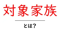 対象家族とは?初心者向け解説と使い方ガイド共起語・同意語・対義語も併せて解説!