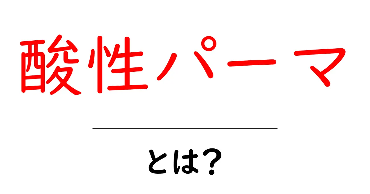 酸性パーマとは？初心者にもわかる基本とメリット・デメリットを徹底解説共起語・同意語・対義語も併せて解説！