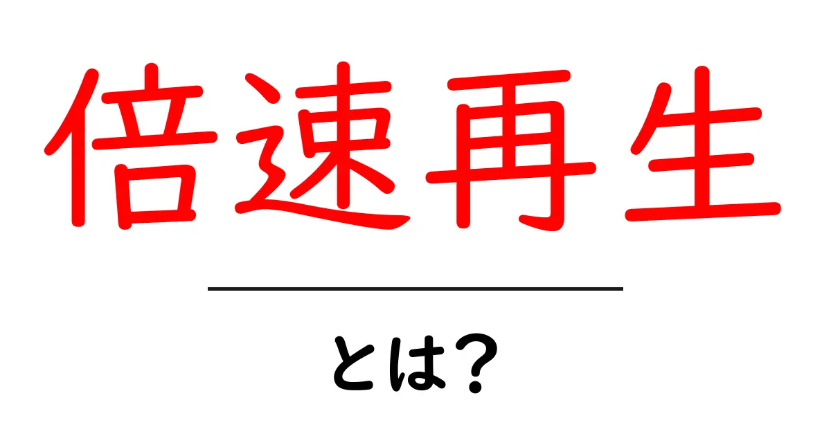 倍速再生・とは？初心者にもわかる使い方とメリット共起語・同意語・対義語も併せて解説！