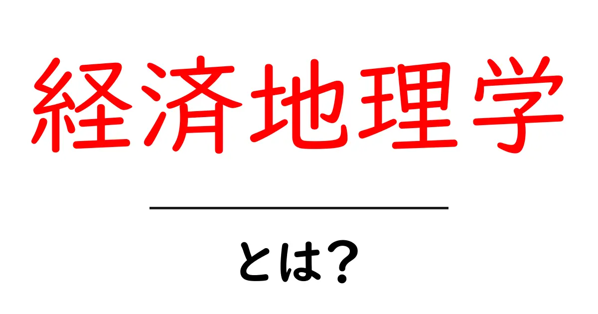 経済地理学・とは？地理と経済をつなぐ基本を学ぶ初心者ガイド共起語・同意語・対義語も併せて解説！