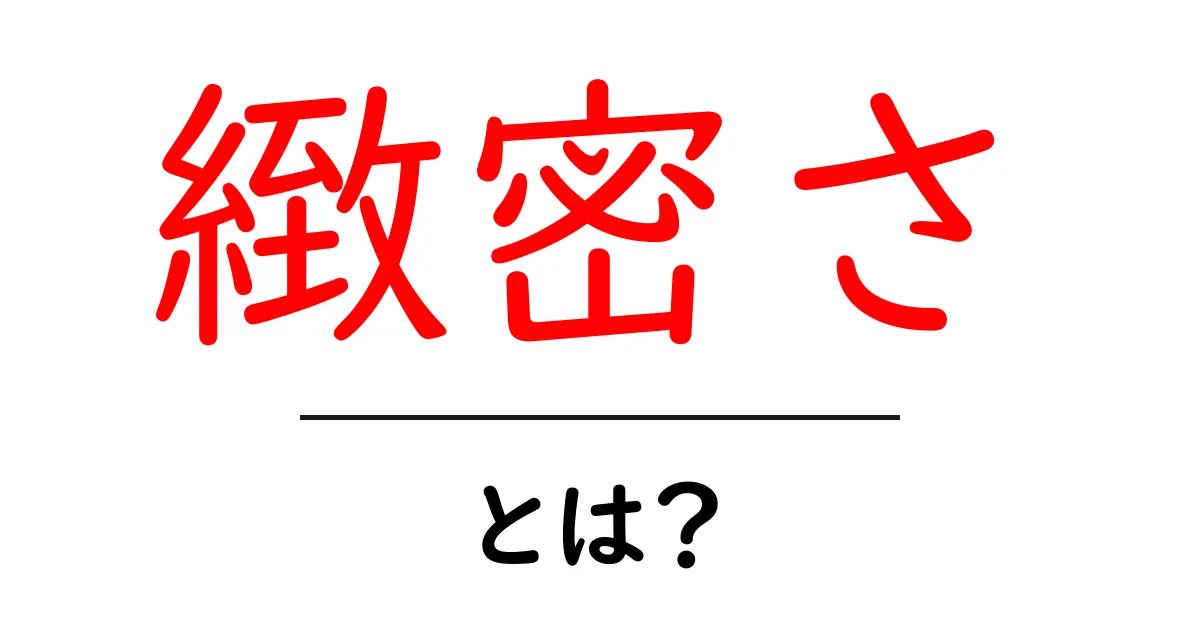 緻密さとは？SEOで勝つための緻密さを身につける実践ガイド共起語・同意語・対義語も併せて解説！