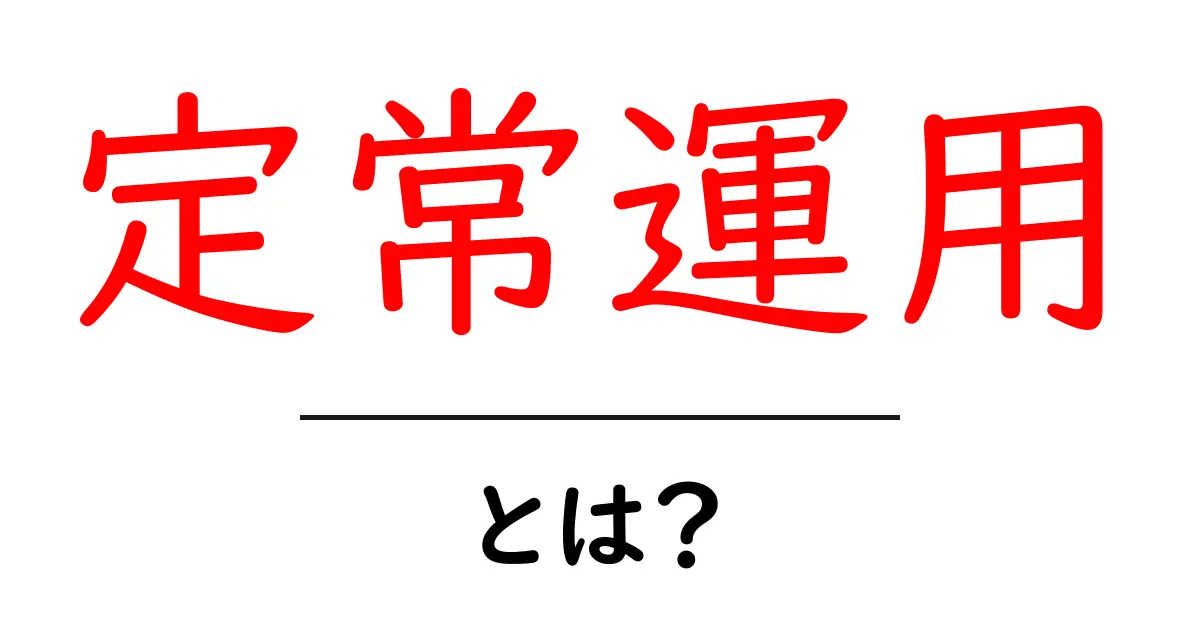 定常運用・とは?初心者向けに理解する基本と実践のコツ共起語・同意語・対義語も併せて解説!
