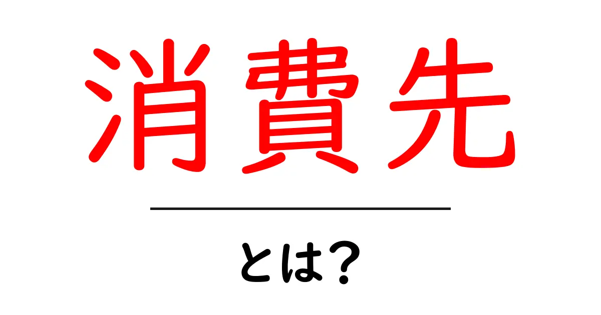 消費先・とは?初心者にもわかる基本ガイド共起語・同意語・対義語も併せて解説!