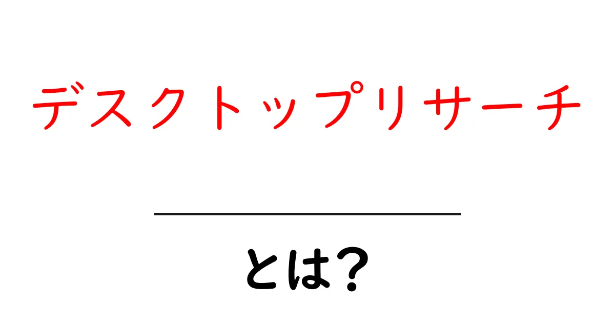 デスクトップリサーチ・とは？初心者が知っておくべき基本と実践ポイント共起語・同意語・対義語も併せて解説！