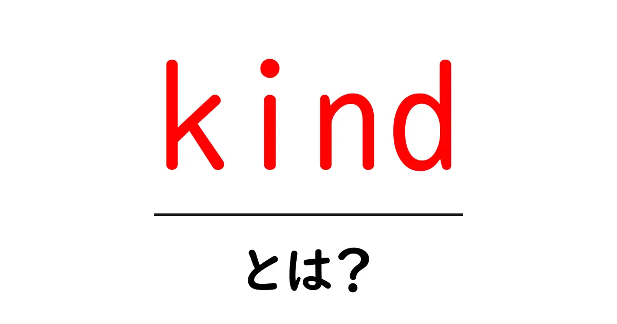 kindとは？初心者にもわかる意味と使い方ガイド共起語・同意語・対義語も併せて解説！