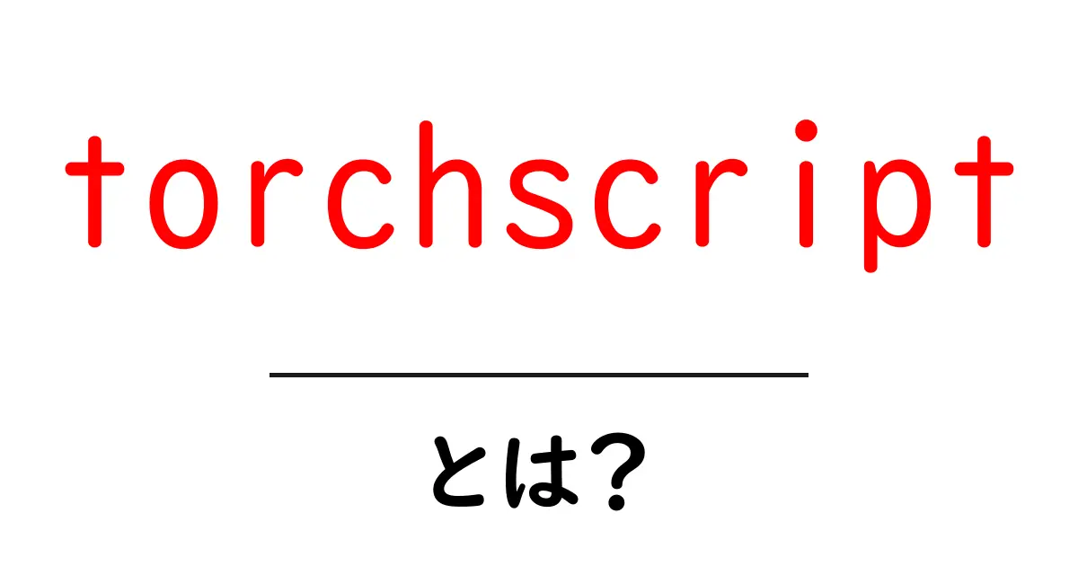 torchscript・とは?初心者向けに分かりやすく使い方と仕組みを解説共起語・同意語・対義語も併せて解説!