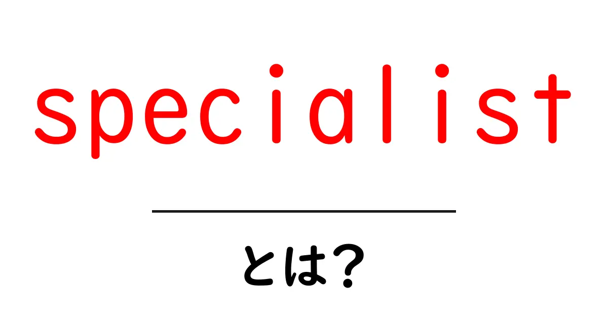 specialist とは？専門家の意味と使い方を初心者向けに解説共起語・同意語・対義語も併せて解説！