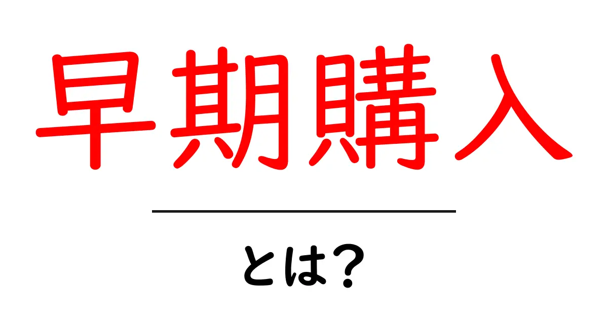 早期購入・とは？初心者向けに解説する基本ガイドと活用のコツ共起語・同意語・対義語も併せて解説！