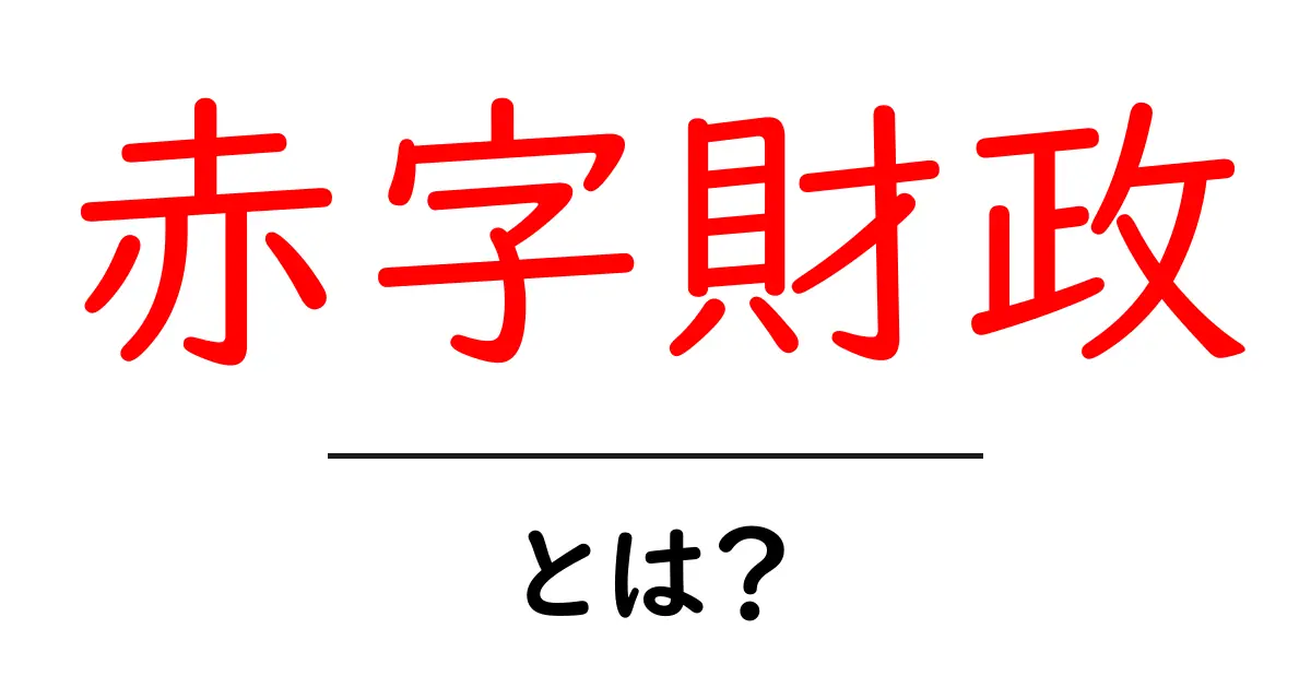 赤字財政・とは?初心者でも分かる基本解説共起語・同意語・対義語も併せて解説!