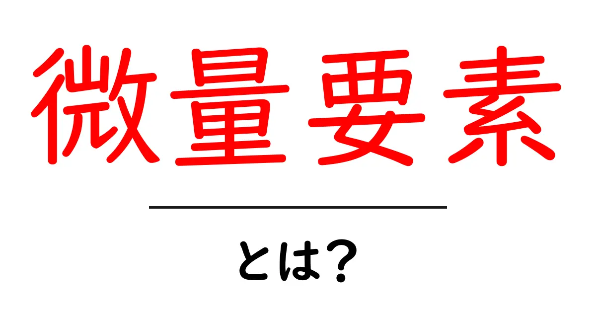 微量要素・とは？初心者にも分かる基礎解説と身近な例共起語・同意語・対義語も併せて解説！