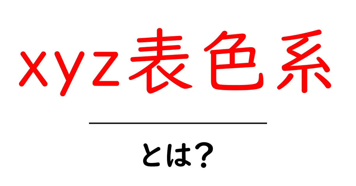 xyz表色系とは？初心者向けガイド：色のしくみをやさしく解説共起語・同意語・対義語も併せて解説！