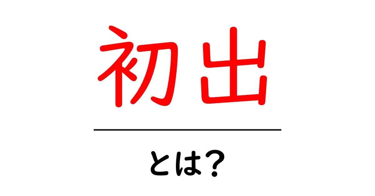 初出・とは？初心者でも分かる意味と使い方ガイド共起語・同意語・対義語も併せて解説！