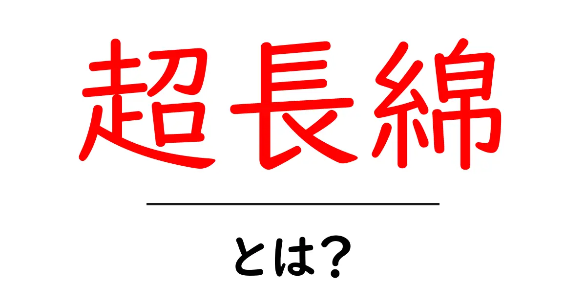 超長綿とは？初心者にもわかる超長綿の基礎と選び方共起語・同意語・対義語も併せて解説！