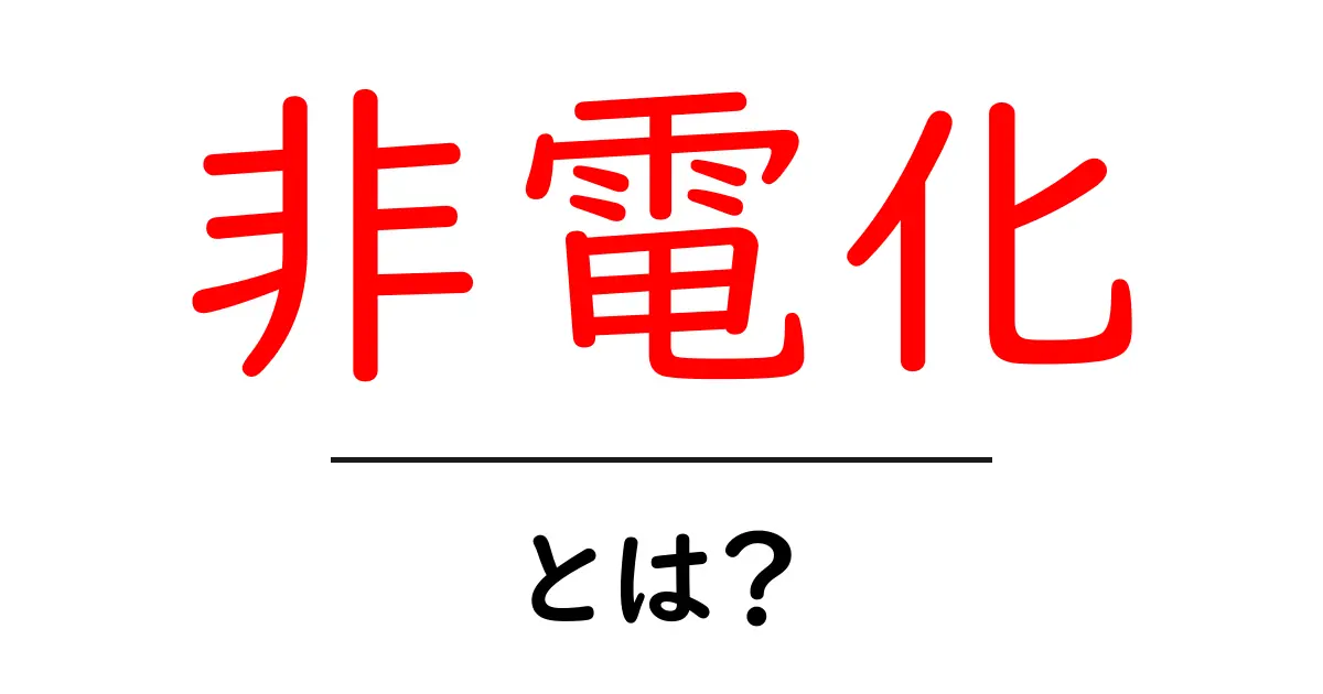 非電化・とは？初心者向けにやさしく解説する読みやすいガイド共起語・同意語・対義語も併せて解説！