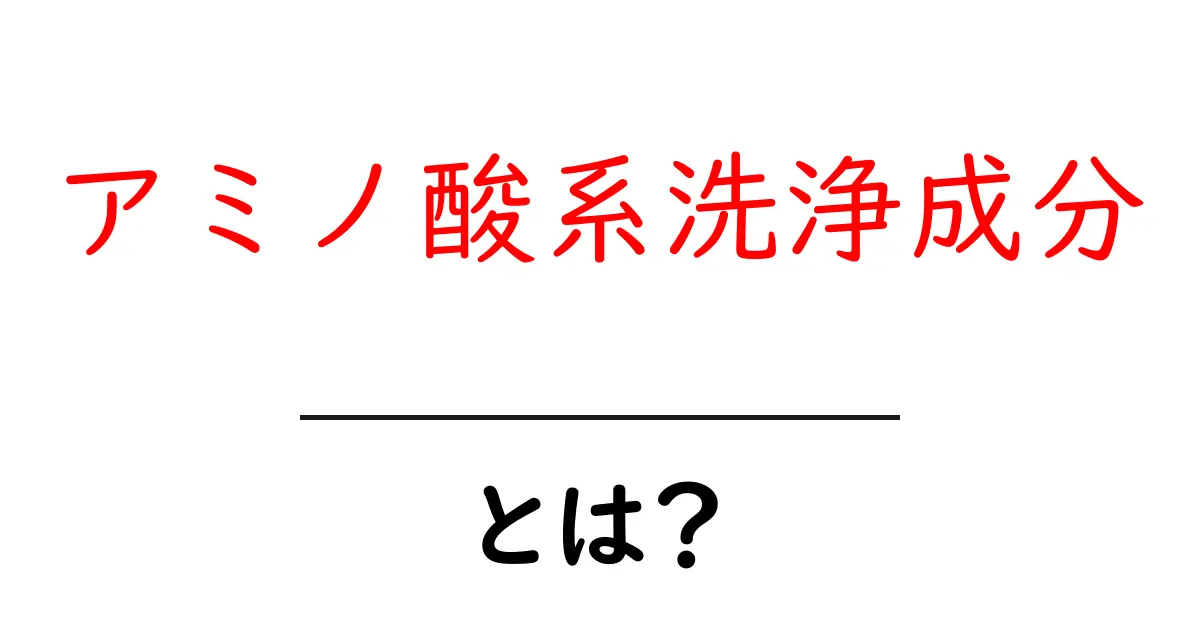 アミノ酸系洗浄成分・とは？初心者にもわかる基本ガイド共起語・同意語・対義語も併せて解説！