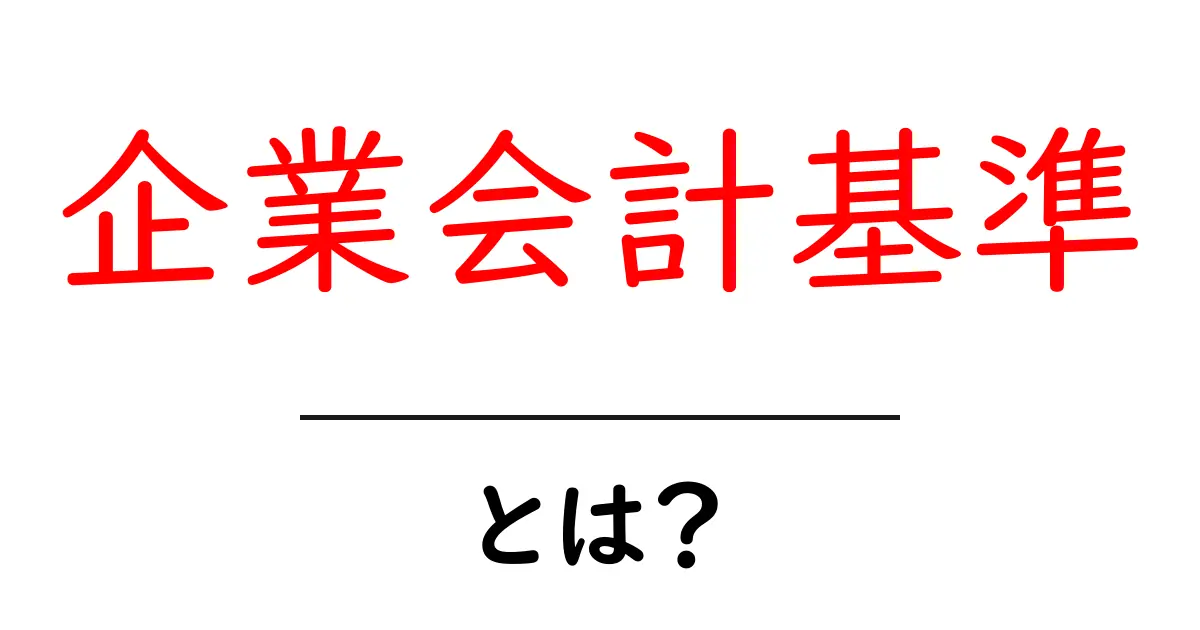 企業会計基準・とは？初心者にもわかるやさしい解説で学ぶ基本の仕組み共起語・同意語・対義語も併せて解説！
