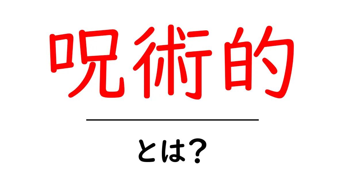 呪術的とは？意味と使い方を初心者にもわかる解説共起語・同意語・対義語も併せて解説！