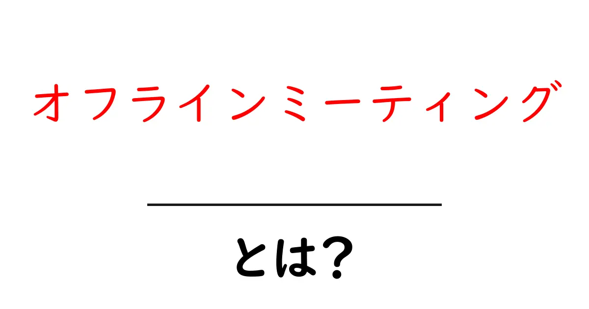 オフラインミーティングとは?対面で信頼を育む秘訣と実践ガイド共起語・同意語・対義語も併せて解説!