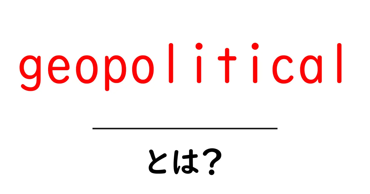 geopoliticalとは? 初心者でも分かる世界の力学を解説共起語・同意語・対義語も併せて解説!