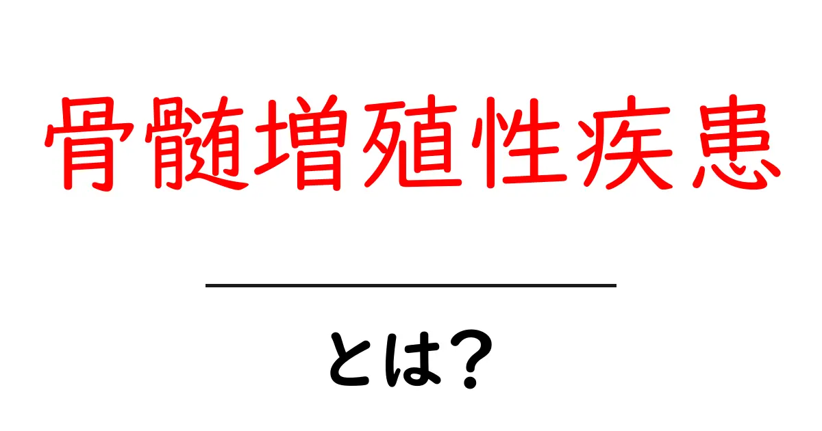 骨髄増殖性疾患とは何かを知る 初心者にも分かる解説共起語・同意語・対義語も併せて解説！
