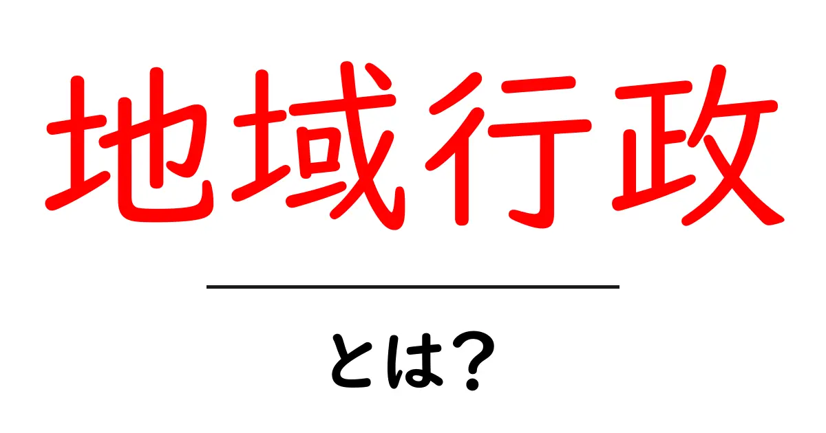 地域行政・とは？ 地域を動かす仕組みをわかりやすく解説共起語・同意語・対義語も併せて解説！