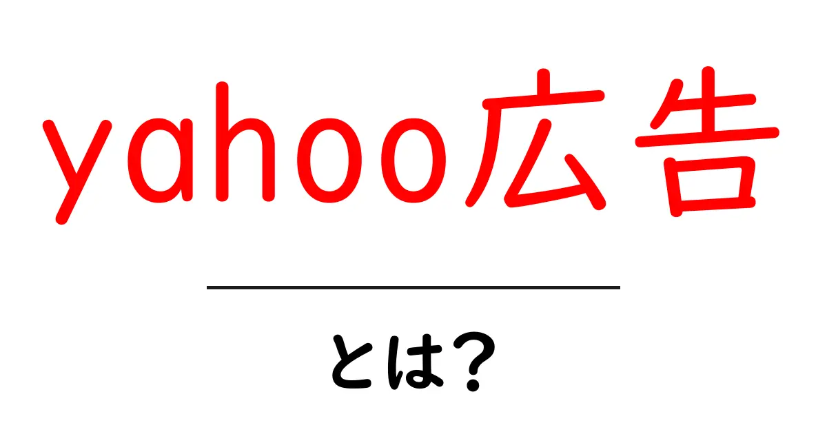 yahoo広告とは？初心者でもわかる使い方と仕組みを徹底解説共起語・同意語・対義語も併せて解説！