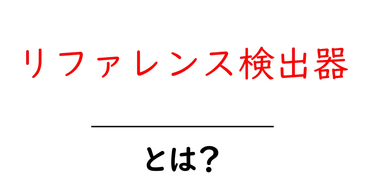リファレンス検出器とは?初心者にもわかる基本ガイド【リファレンス検出器の仕組みを徹底解説】共起語・同意語・対義語も併せて解説!
