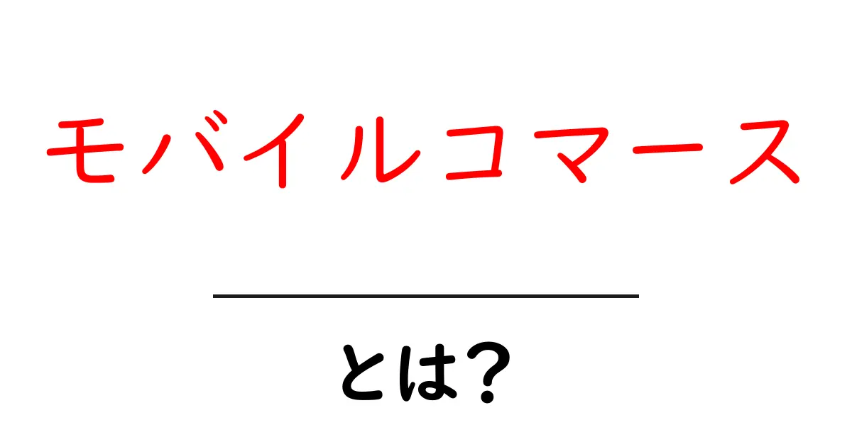 モバイルコマース・とは？初心者でもすぐ分かる基礎と実践ガイド共起語・同意語・対義語も併せて解説！