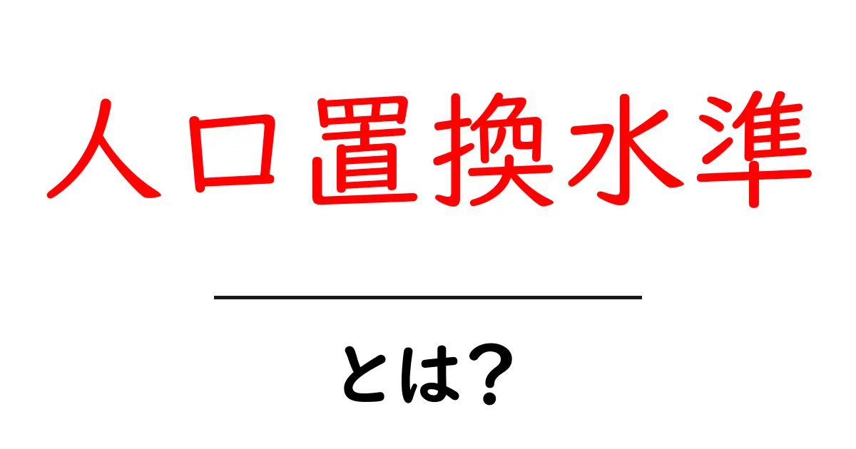 人口置換水準・とは? 中学生にもわかる基礎解説と生活への影響共起語・同意語・対義語も併せて解説!