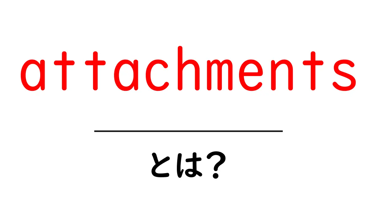 attachmentsとは?初心者のための使い方・注意点ガイド共起語・同意語・対義語も併せて解説!