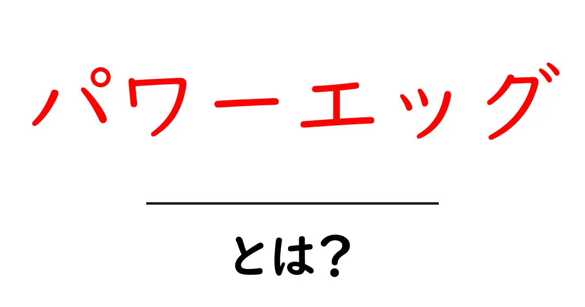 パワーエッグ・とは?初心者向けに意味と使い方を丁寧に解説共起語・同意語・対義語も併せて解説!